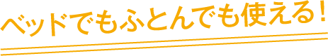 ベッドでもふとんでも使える！