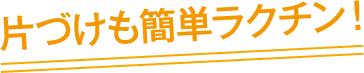 片づけも簡単ラクチン！